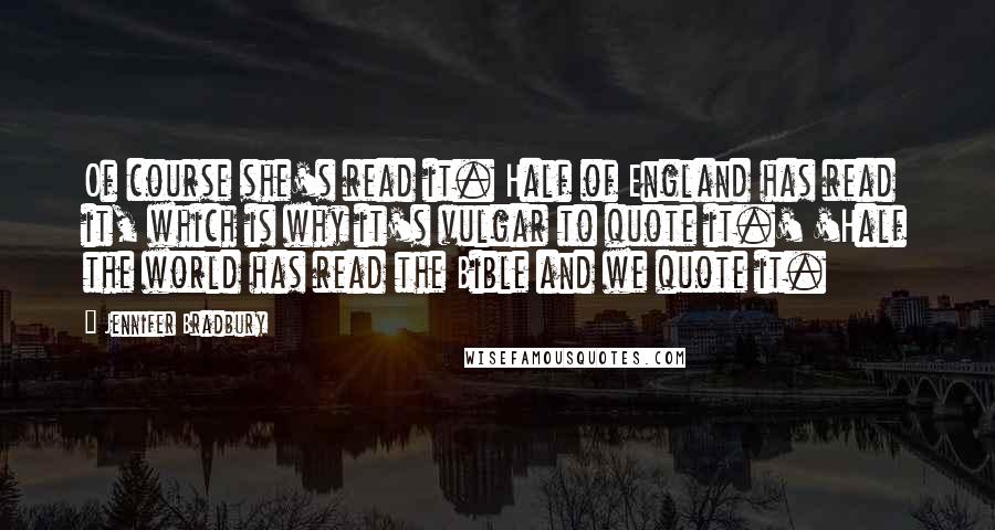 Jennifer Bradbury Quotes: Of course she's read it. Half of England has read it, which is why it's vulgar to quote it.' 'Half the world has read the Bible and we quote it.