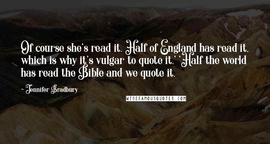 Jennifer Bradbury Quotes: Of course she's read it. Half of England has read it, which is why it's vulgar to quote it.' 'Half the world has read the Bible and we quote it.