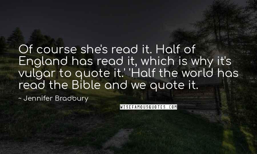 Jennifer Bradbury Quotes: Of course she's read it. Half of England has read it, which is why it's vulgar to quote it.' 'Half the world has read the Bible and we quote it.