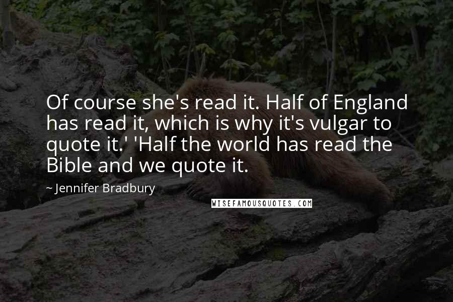 Jennifer Bradbury Quotes: Of course she's read it. Half of England has read it, which is why it's vulgar to quote it.' 'Half the world has read the Bible and we quote it.