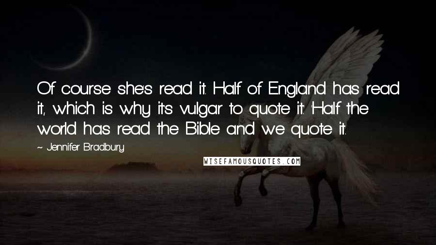 Jennifer Bradbury Quotes: Of course she's read it. Half of England has read it, which is why it's vulgar to quote it.' 'Half the world has read the Bible and we quote it.