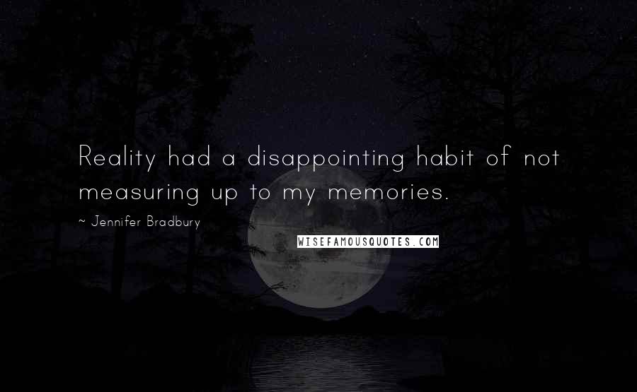 Jennifer Bradbury Quotes: Reality had a disappointing habit of not measuring up to my memories.