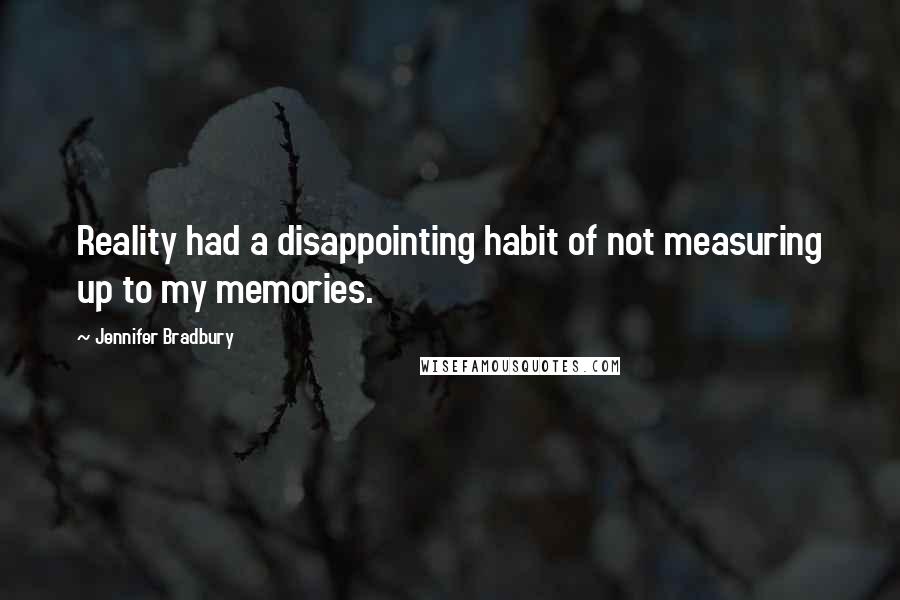 Jennifer Bradbury Quotes: Reality had a disappointing habit of not measuring up to my memories.