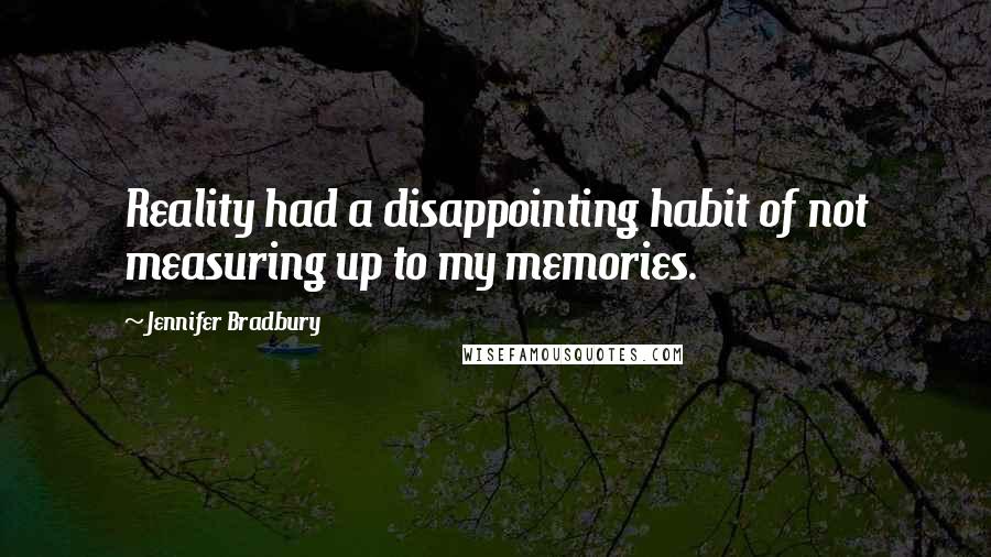 Jennifer Bradbury Quotes: Reality had a disappointing habit of not measuring up to my memories.