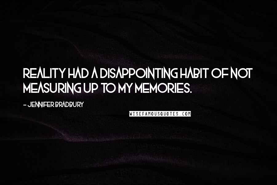 Jennifer Bradbury Quotes: Reality had a disappointing habit of not measuring up to my memories.