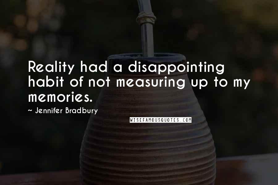 Jennifer Bradbury Quotes: Reality had a disappointing habit of not measuring up to my memories.