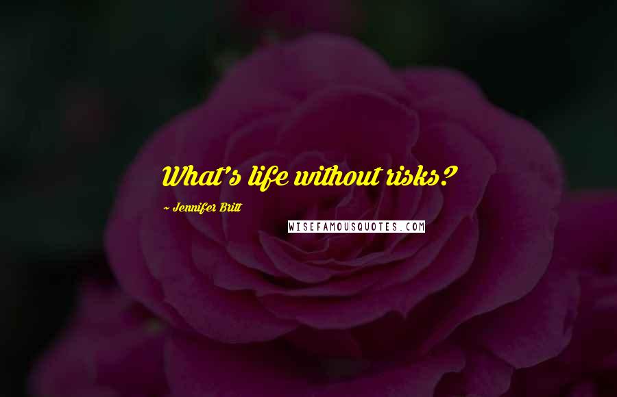 Jennifer Britt Quotes: What's life without risks?