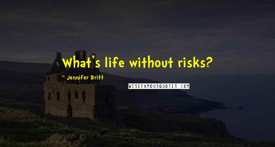 Jennifer Britt Quotes: What's life without risks?