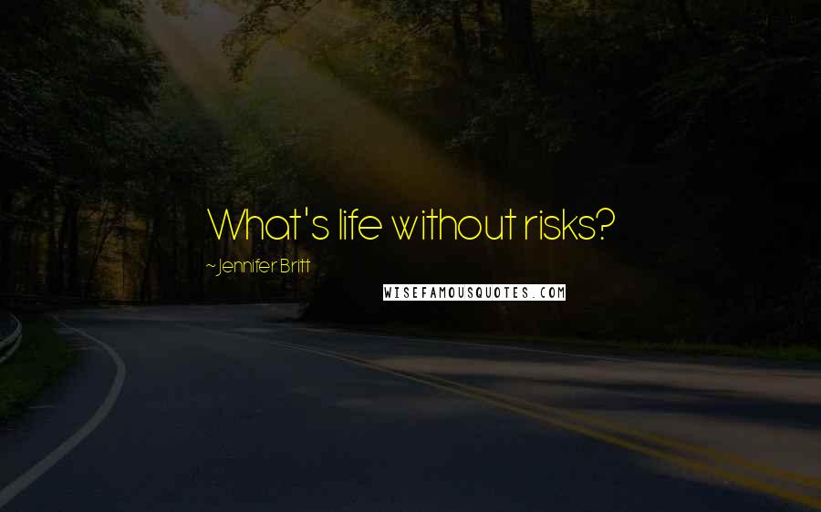 Jennifer Britt Quotes: What's life without risks?