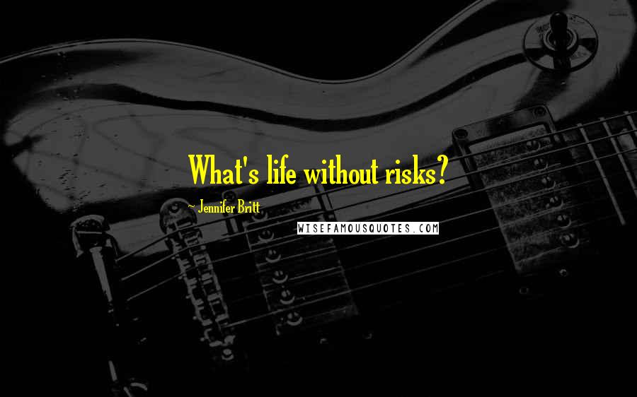 Jennifer Britt Quotes: What's life without risks?