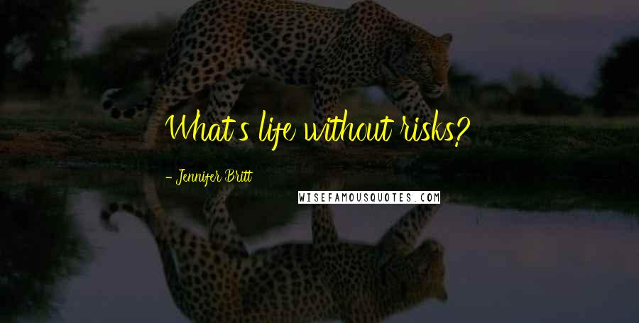 Jennifer Britt Quotes: What's life without risks?