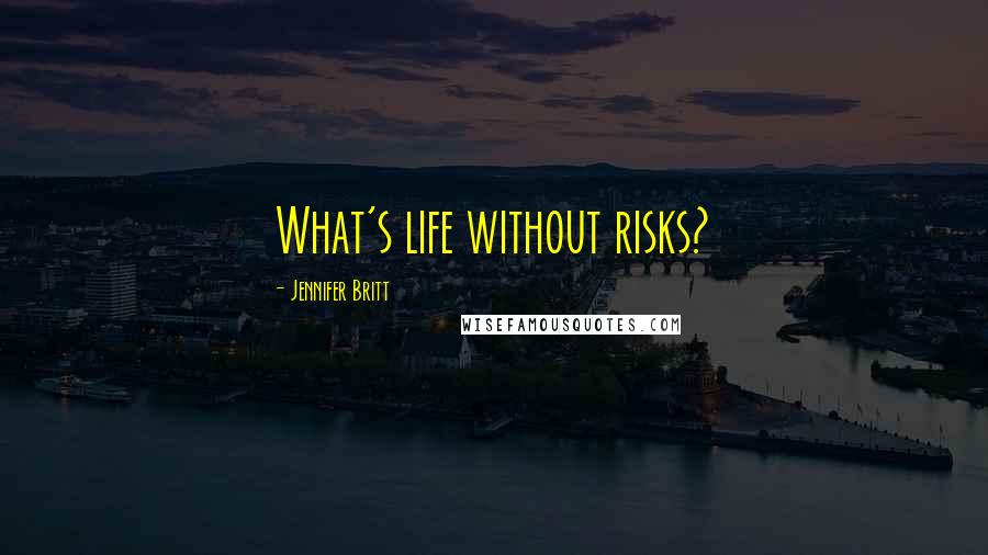 Jennifer Britt Quotes: What's life without risks?