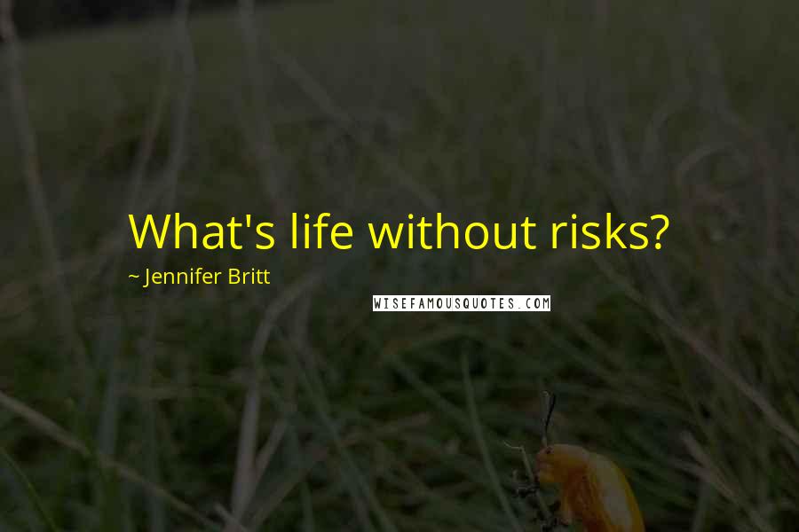 Jennifer Britt Quotes: What's life without risks?