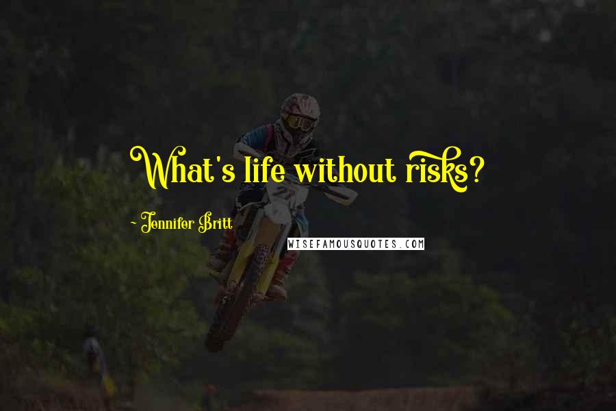 Jennifer Britt Quotes: What's life without risks?