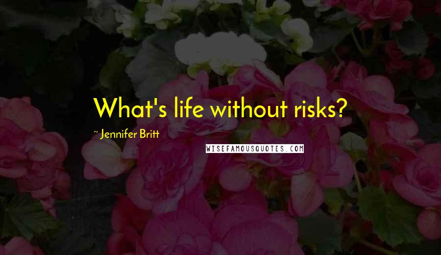 Jennifer Britt Quotes: What's life without risks?