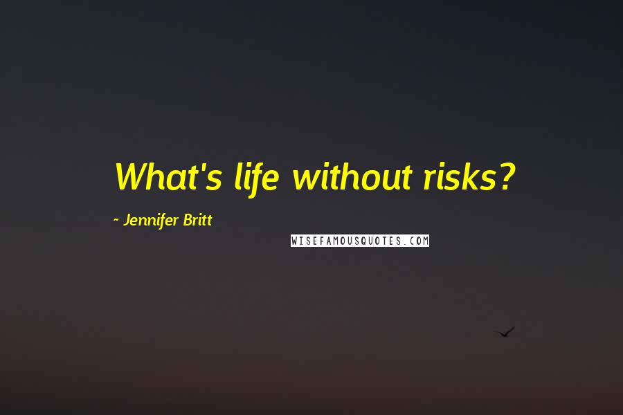 Jennifer Britt Quotes: What's life without risks?