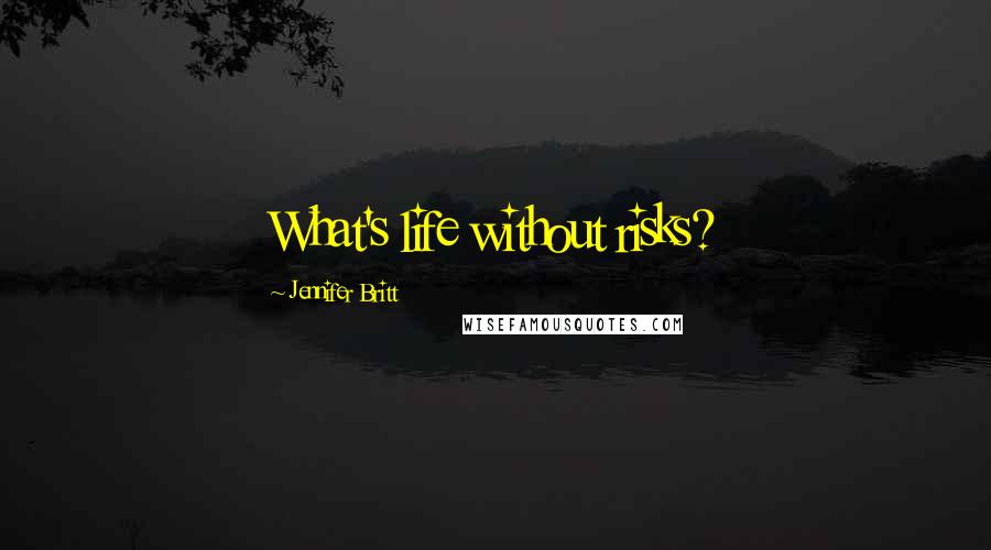 Jennifer Britt Quotes: What's life without risks?