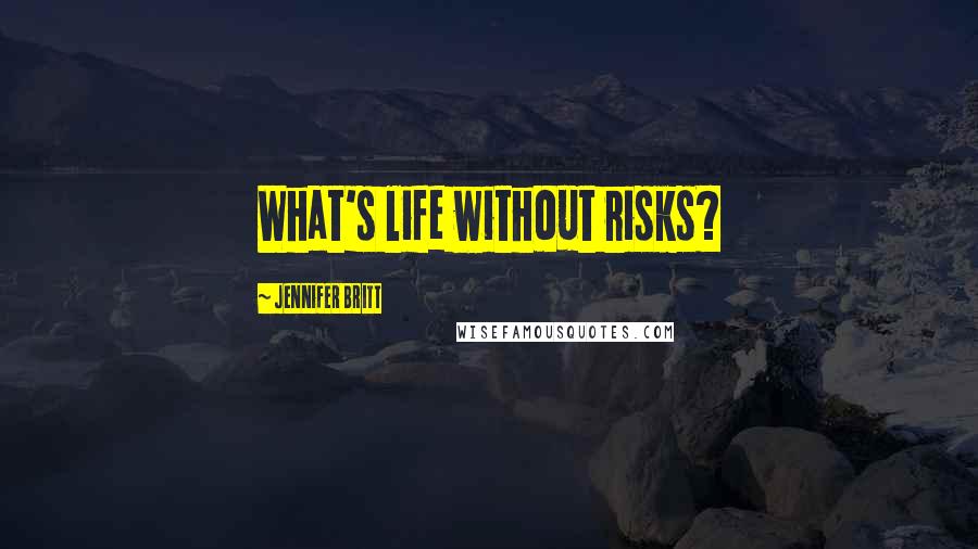 Jennifer Britt Quotes: What's life without risks?