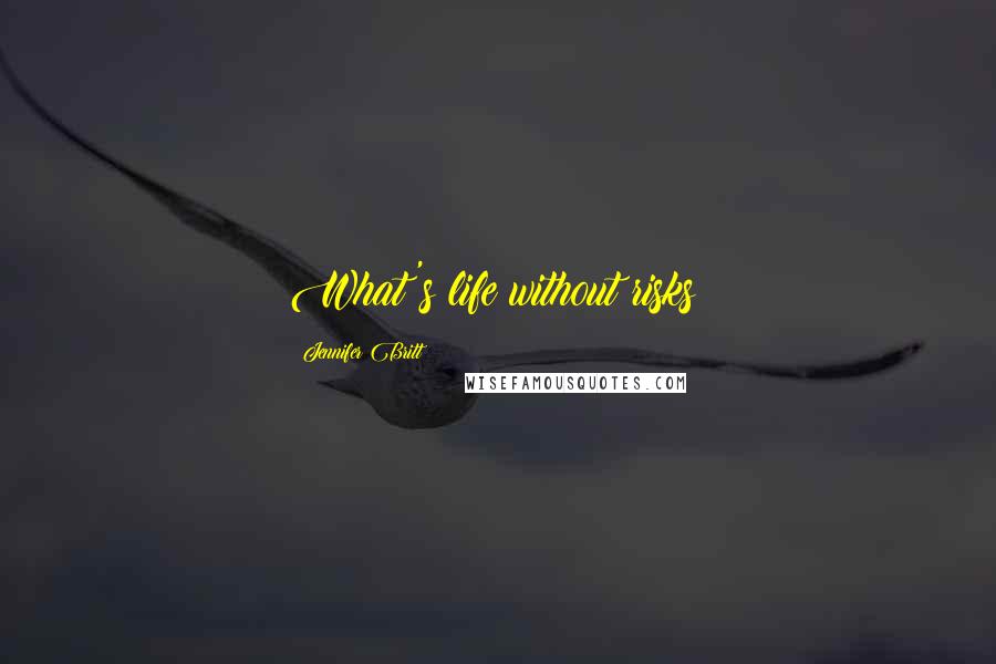 Jennifer Britt Quotes: What's life without risks?