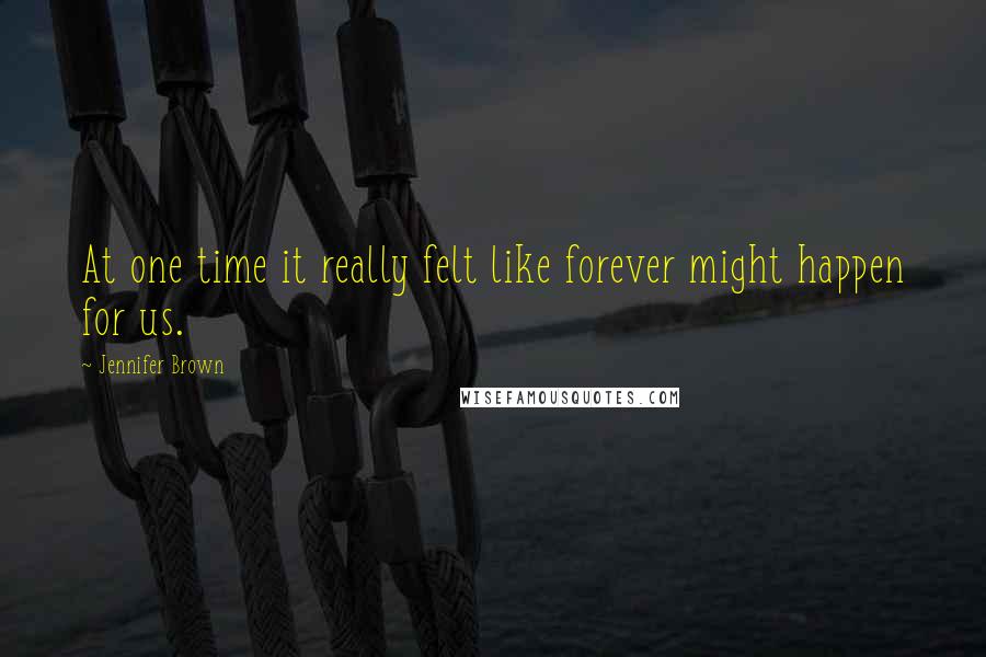 Jennifer Brown Quotes: At one time it really felt like forever might happen for us.