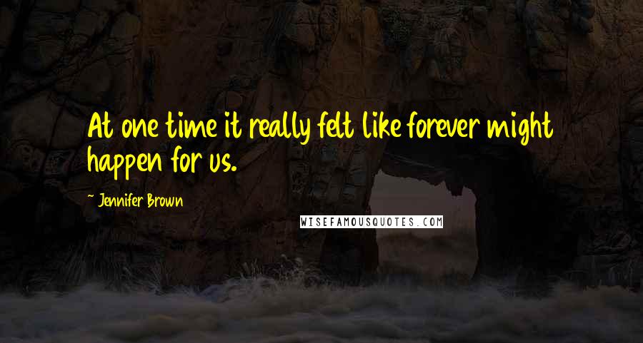 Jennifer Brown Quotes: At one time it really felt like forever might happen for us.