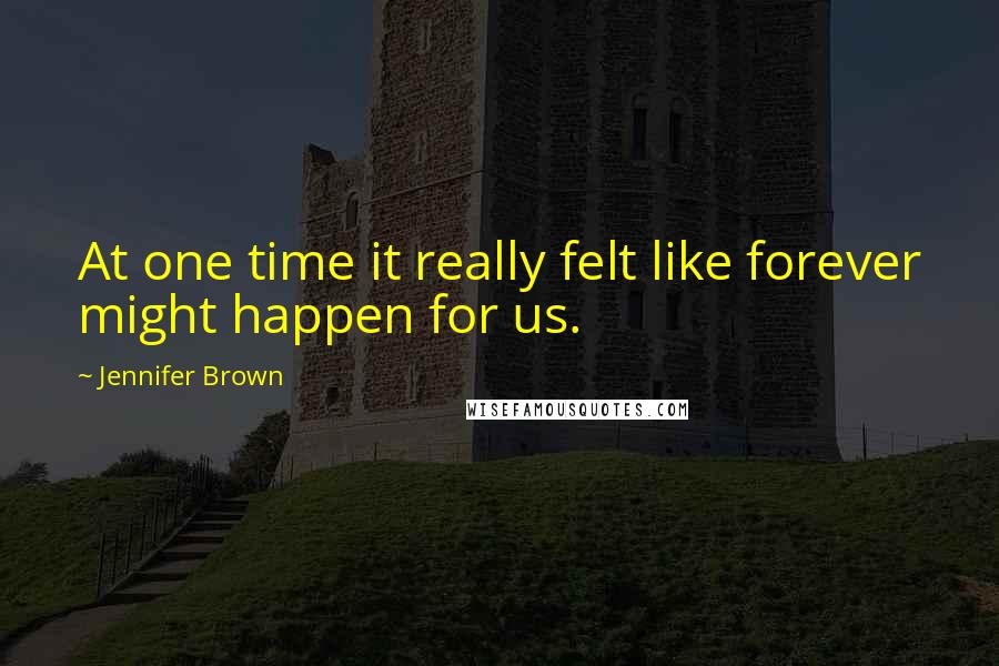 Jennifer Brown Quotes: At one time it really felt like forever might happen for us.