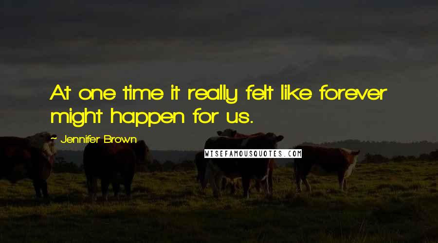 Jennifer Brown Quotes: At one time it really felt like forever might happen for us.