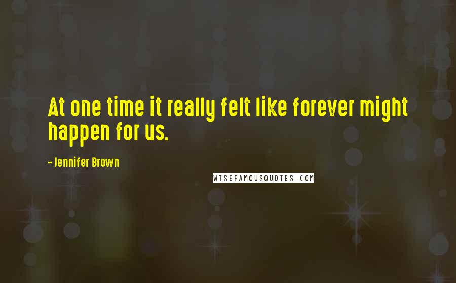 Jennifer Brown Quotes: At one time it really felt like forever might happen for us.