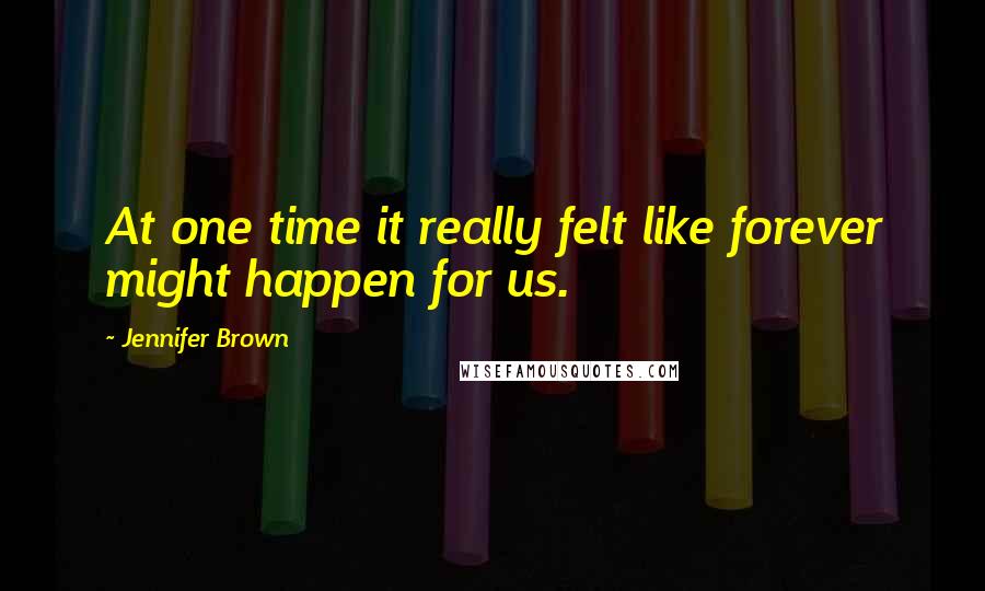 Jennifer Brown Quotes: At one time it really felt like forever might happen for us.