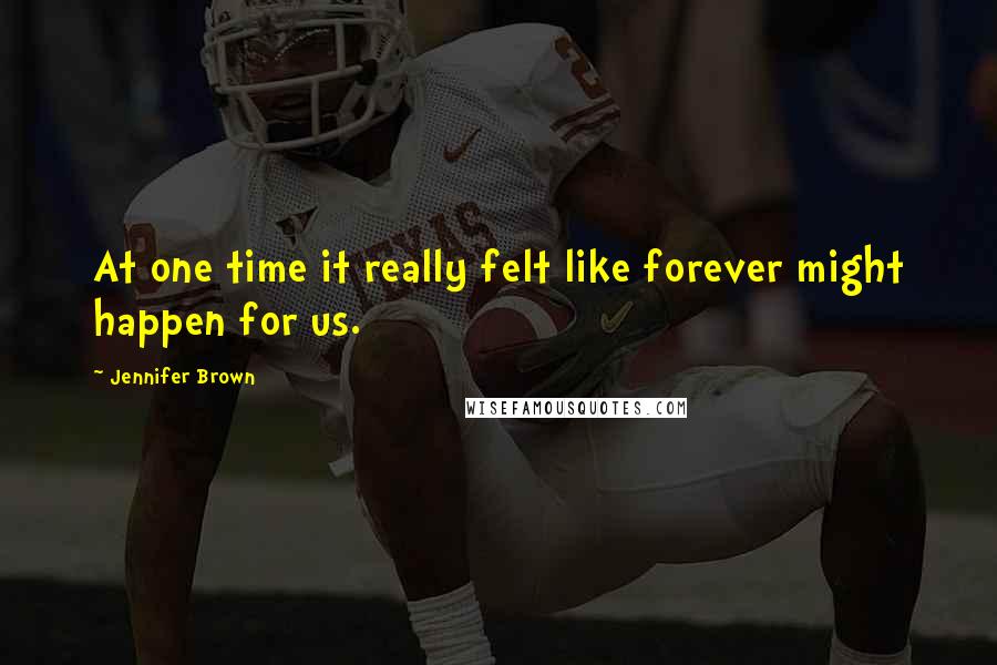 Jennifer Brown Quotes: At one time it really felt like forever might happen for us.