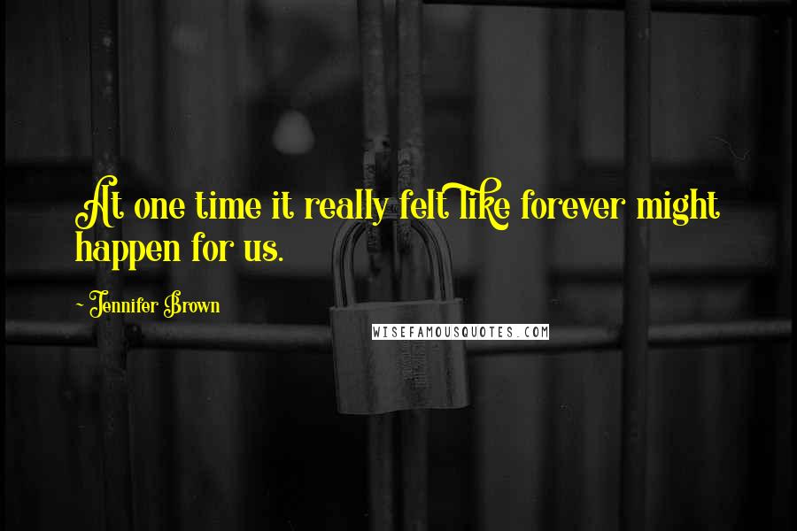 Jennifer Brown Quotes: At one time it really felt like forever might happen for us.