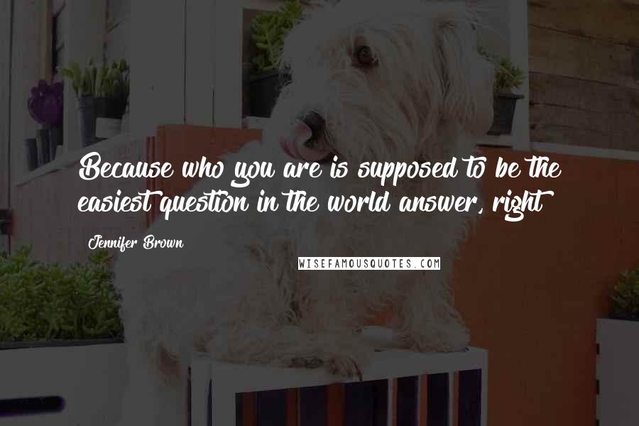 Jennifer Brown Quotes: Because who you are is supposed to be the easiest question in the world answer, right?