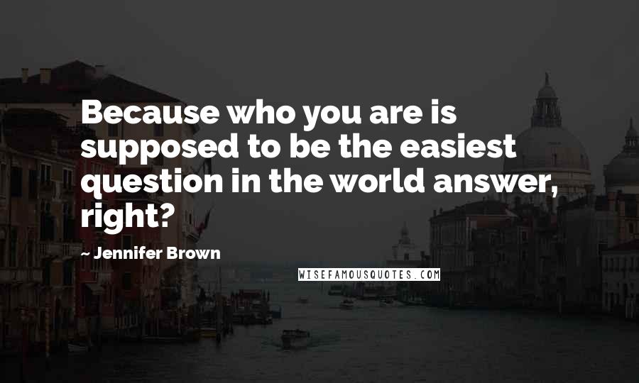 Jennifer Brown Quotes: Because who you are is supposed to be the easiest question in the world answer, right?