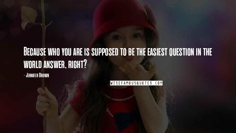 Jennifer Brown Quotes: Because who you are is supposed to be the easiest question in the world answer, right?