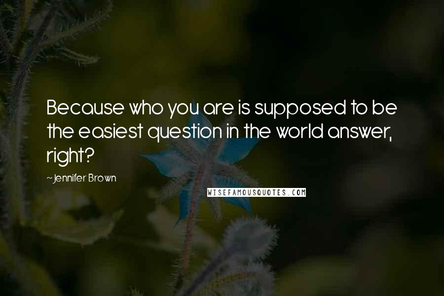 Jennifer Brown Quotes: Because who you are is supposed to be the easiest question in the world answer, right?