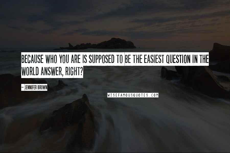 Jennifer Brown Quotes: Because who you are is supposed to be the easiest question in the world answer, right?