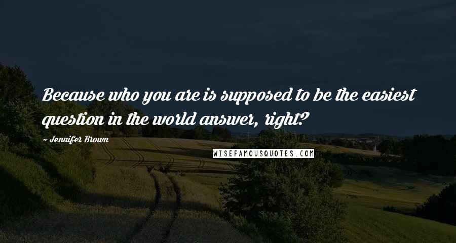 Jennifer Brown Quotes: Because who you are is supposed to be the easiest question in the world answer, right?