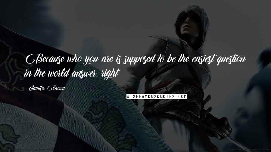 Jennifer Brown Quotes: Because who you are is supposed to be the easiest question in the world answer, right?