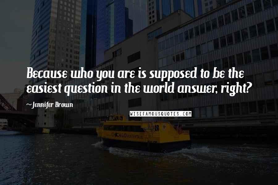 Jennifer Brown Quotes: Because who you are is supposed to be the easiest question in the world answer, right?