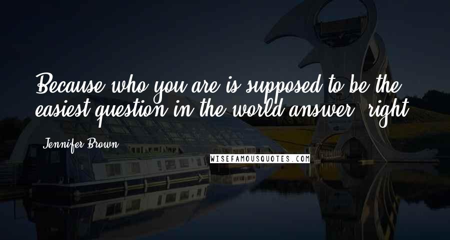 Jennifer Brown Quotes: Because who you are is supposed to be the easiest question in the world answer, right?