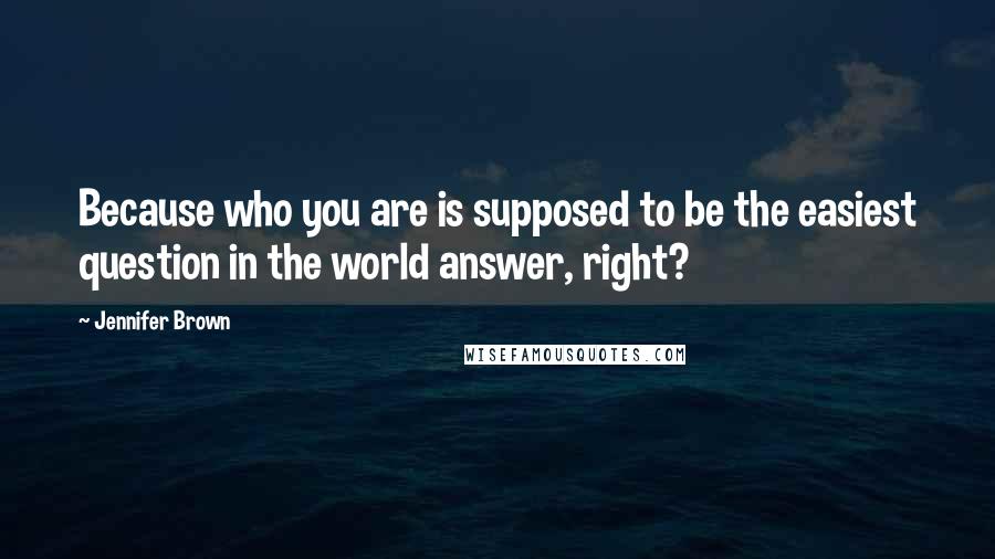 Jennifer Brown Quotes: Because who you are is supposed to be the easiest question in the world answer, right?