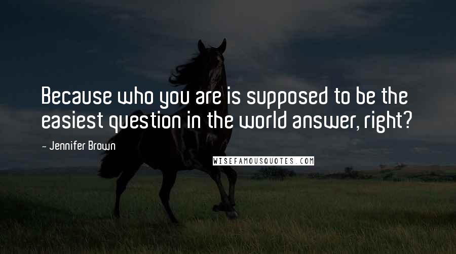 Jennifer Brown Quotes: Because who you are is supposed to be the easiest question in the world answer, right?