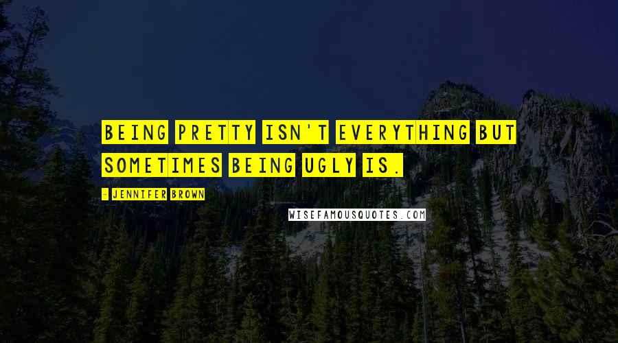 Jennifer Brown Quotes: Being pretty isn't everything but sometimes being ugly is.