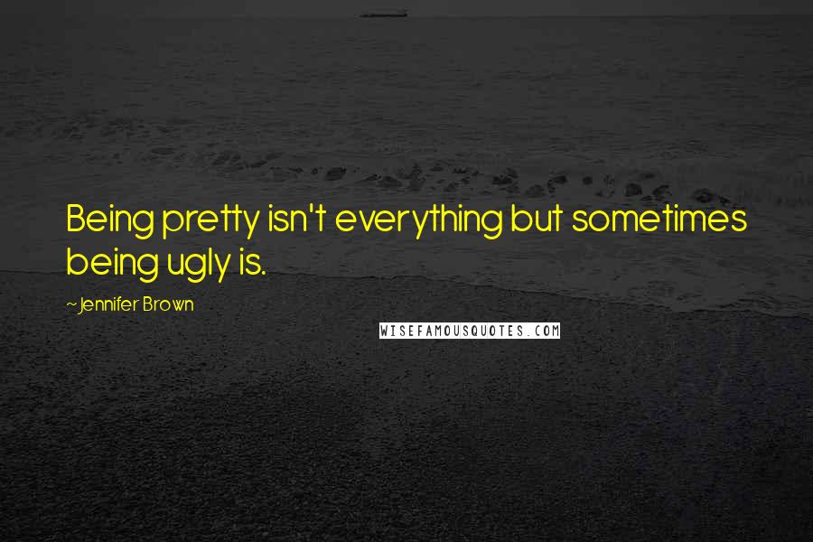 Jennifer Brown Quotes: Being pretty isn't everything but sometimes being ugly is.