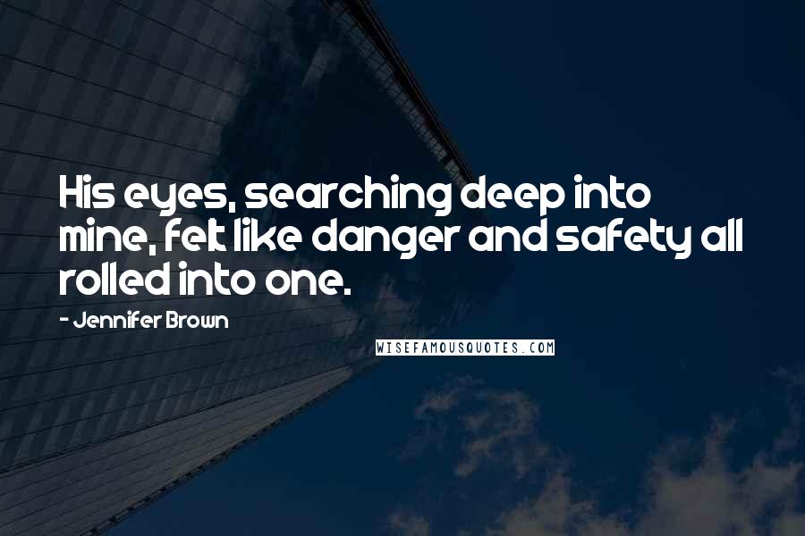 Jennifer Brown Quotes: His eyes, searching deep into mine, felt like danger and safety all rolled into one.