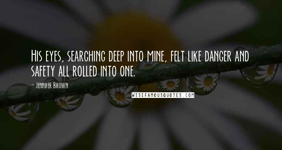 Jennifer Brown Quotes: His eyes, searching deep into mine, felt like danger and safety all rolled into one.