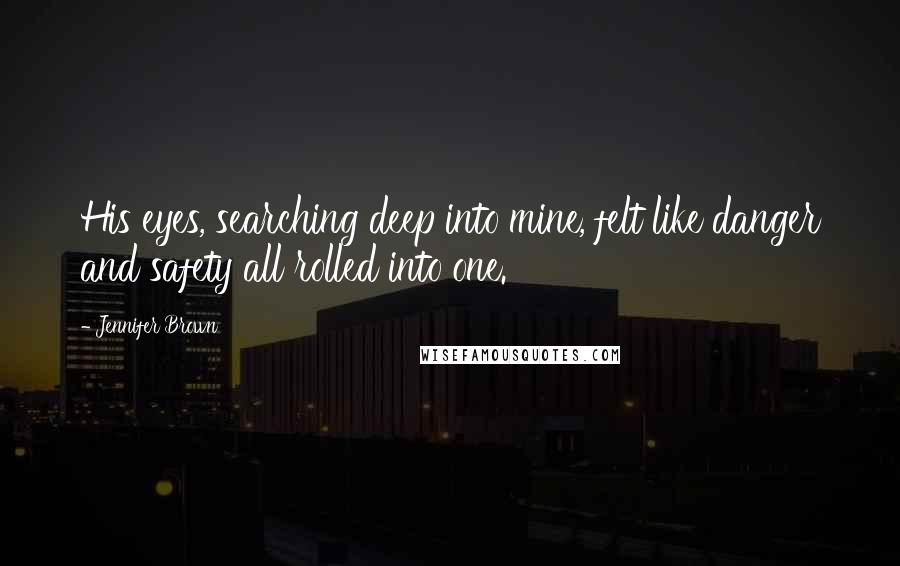 Jennifer Brown Quotes: His eyes, searching deep into mine, felt like danger and safety all rolled into one.