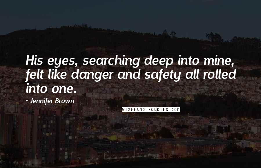 Jennifer Brown Quotes: His eyes, searching deep into mine, felt like danger and safety all rolled into one.