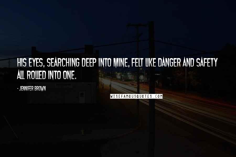 Jennifer Brown Quotes: His eyes, searching deep into mine, felt like danger and safety all rolled into one.