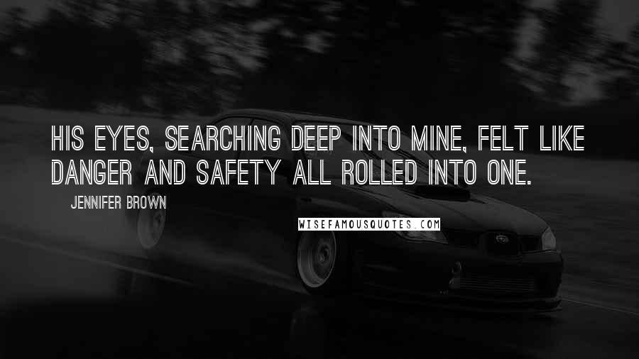 Jennifer Brown Quotes: His eyes, searching deep into mine, felt like danger and safety all rolled into one.